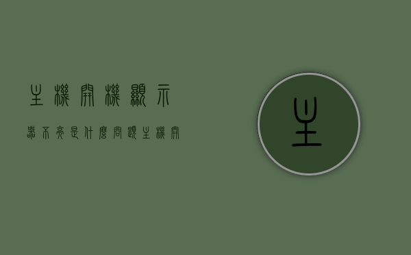 主机开机显示器不亮是什么问题（主机开机显示屏不亮怎么回事），主机开机显示器不亮的原因解析，显示屏不亮怎么办？，主机开机显示器不亮原因解析及解决指南，主机开机显示器不亮的原因解析与解决指南