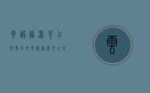 云服务器可以并发多少（云服务器可以玩游戏吗），关于云服务器的并发能力与游戏应用探讨，解析云服务器性能及用途限制，关于云服务器的并发能力与游戏应用探讨，解析性能、用途限制及游戏适应性研究。