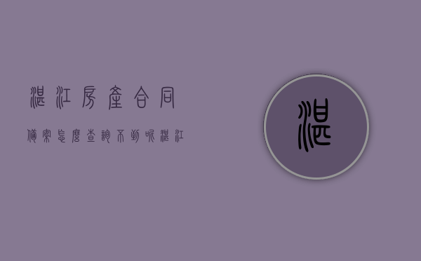 湛江房产合同备案怎么查询不到呢（湛江房产网签查询），湛江房产合同备案查询难题解析及网签查询指南，湛江房产合同备案查询难题解析与网签查询指南，查询不到怎么办？，湛江房产合同备案查询难题解析及网签查询指南，查询不到怎么办？，湛江房产合同备案查询难题解析，如何有效进行网签查询及解决方案，湛江房产合同备案查询难题解析，网签查询指南及解决策略，湛江房产合同备案查询难题详解，网签查询指南与解决方案