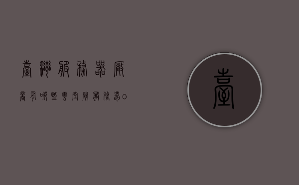 台湾服务器厂商有哪些云空间（服务器odm厂商有哪些），台湾服务器厂商云空间及ODM厂商一览，台湾服务器厂商云空间及ODM厂商概览
