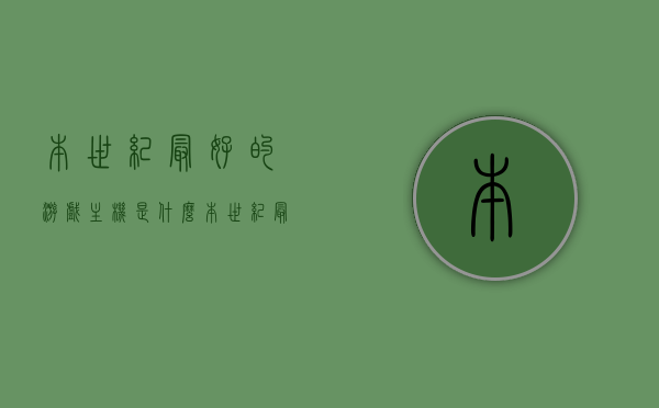 本世纪最好的游戏主机是什么（本世纪最好的游戏主机是什么品牌），本世纪最佳游戏主机品牌揭晓，谁是游戏界的王者？