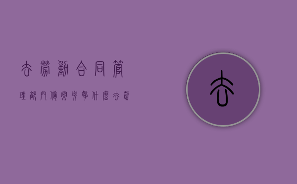 去劳动合同管理部门备案要拿什么（去劳动合同管理部门备案要拿什么证件），劳动合同管理部门备案所需材料（证件清单），劳动合同管理部门备案所需材料清单及证件要求