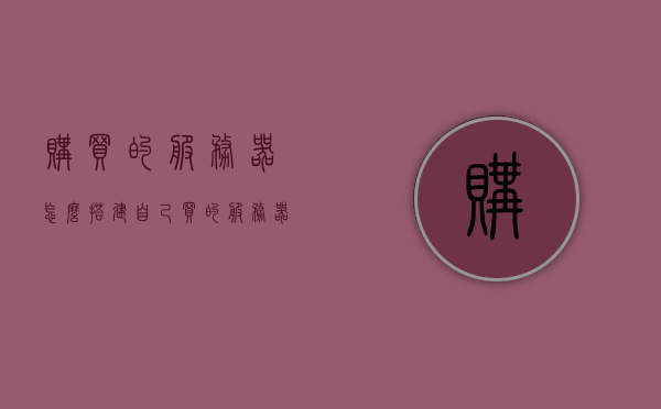 购买的服务器怎么搭建（自己买的服务器如何搭建外网），如何搭建自己购买的服务器并连接外网？详细指南！，如何搭建自己购买的服务器并连接外网，详细指南与步骤解析，如何搭建个人购买的服务器并连接外网，详细指南与步骤解析，如何搭建个人购买的服务器并连接外网，详细指南与步骤解析（含搭建与配置外网连接），详细指南，如何搭建个人购买的服务器并连接外网（含配置外网连接步骤），如何搭建个人购买的服务器并连接外网，详细指南与步骤解析（含配置外网连接）