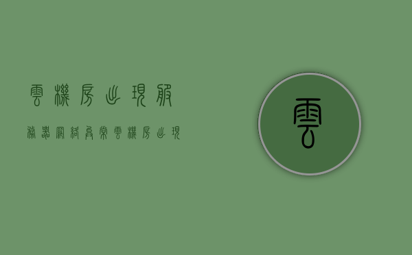 云机房出现服务器网络异常（云机房出现服务器网络异常怎么回事），云机房服务器网络异常原因解析与应对方案