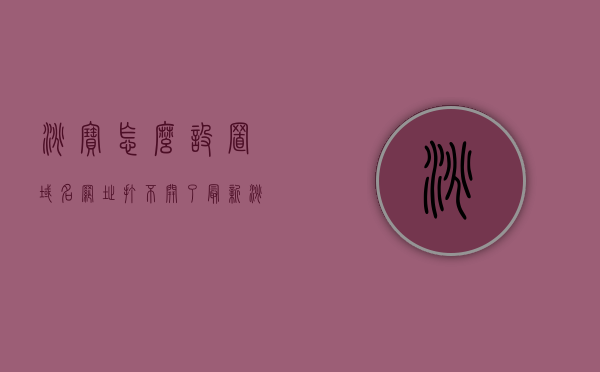 淘宝怎么设置域名网址打不开了（最新淘宝卖家域名在哪里设置），淘宝域名网址设置指南，如何解决域名打不开问题（最新卖家域名设置教程），淘宝域名网址设置指南，解决打不开问题，最新卖家域名设置教程，淘宝域名网址设置指南，解决打不开问题，最新卖家域名设置教程与教程详解，淘宝域名网址设置指南，解决打不开问题的最新卖家域名设置教程详解