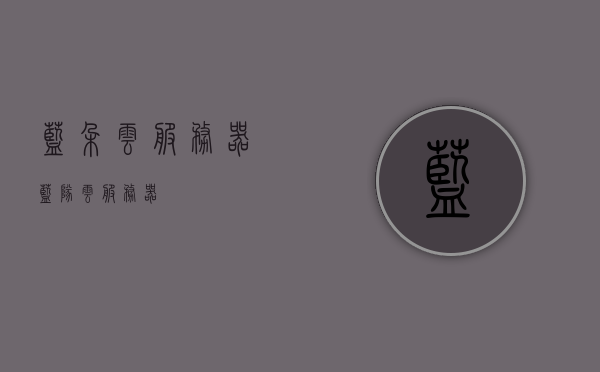 蓝朵云服务器（蓝队云服务器），蓝朵云服务器（蓝队云）简介或概述，蓝朵云服务器（蓝队云服务器）简介及概述，蓝朵云服务器（蓝队云）简介及概述介绍