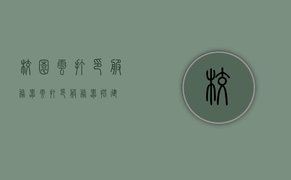 校园云打印服务器（云打印服务器搭建），校园云打印服务器的搭建与实践