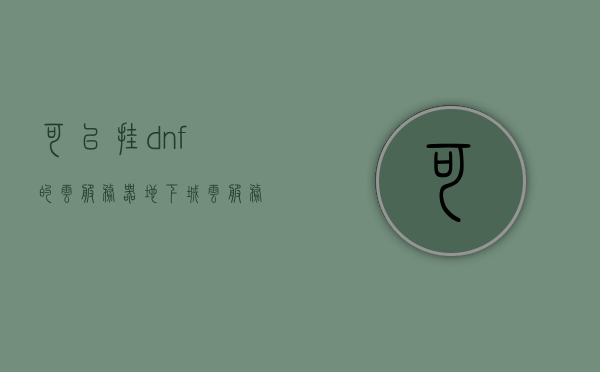 可以挂dnf的云服务器（地下城云服务器），地下城云服务器，轻松挂载DNF的云服务平台