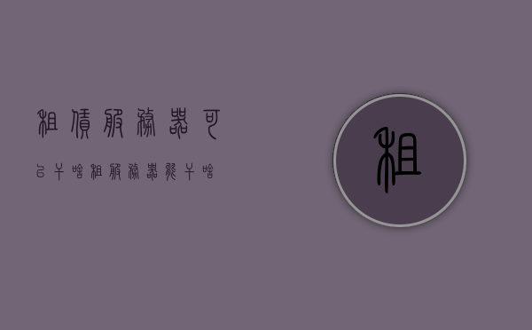 租赁服务器可以干啥（租服务器能干啥），租赁服务器用途解析，探索租用服务器的功能与优势