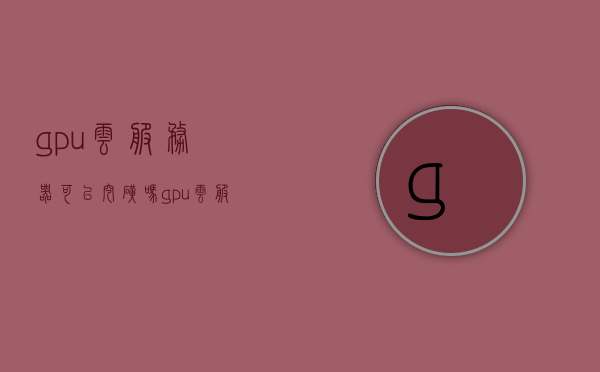 gpu云服务器可以挖矿吗（gpu云服务器租用），GPU云服务器能否用于挖矿？探讨GPU云服务器租用事宜，GPU云服务器能否挖矿？探讨租用事宜的真相揭秘！，GPU云服务器挖矿可行性揭秘，租用事宜深度探讨，GPU云服务器挖矿可行性揭秘，探讨租用事宜深度解析与真相揭秘