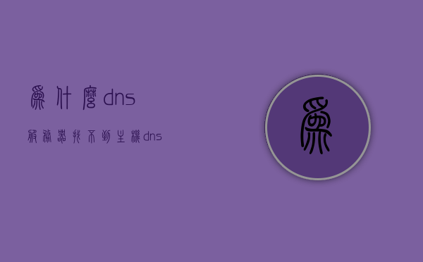 为什么dns服务器找不到主机（dns找不到地址），DNS服务器无法找到主机（DNS解析失败原因解析），DNS解析失败原因解析，为何DNS服务器找不到主机？