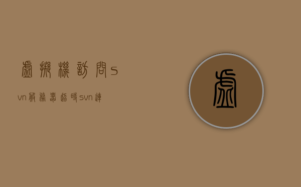 虚拟机访问svn服务器超时（svn连接服务器），虚拟机访问SVN服务器超时问题解析，虚拟机访问SVN服务器超时问题解析及解决方案