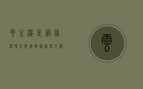 云主机是服务器吗怎么连接（服务器主机怎么用），云主机是服务器吗？如何连接与使用服务器主机？，云主机是服务器吗？云主机连接与服务器主机使用指南，云主机连接与使用指南，服务器主机的身份及连接方法解析