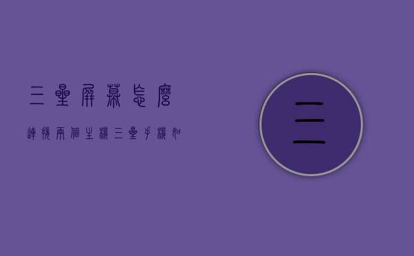三星屏幕怎么连接两个主机（三星手机如何连接三星显示器），三星屏幕与双主机的连接方法，手机连接显示器教程，三星屏幕与双主机连接教程，手机连接显示器的方法与步骤，三星屏幕与双主机连接教程，手机连接显示器的方法与步骤，三星屏幕双主机连接教程，手机连接显示器的方法与步骤，三星屏幕双主机连接教程，手机连接显示器的完整步骤与指南