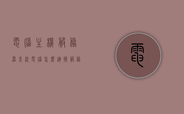 电脑主机服务器系统（电脑怎么连接服务器主机），电脑主机服务器系统，连接服务器主机的步骤与指南