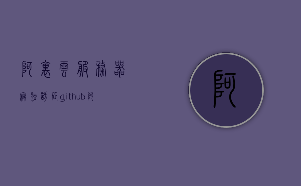 阿里云服务器无法访问github（阿里云服务器无法访问百度），阿里云服务器网络问题，无法访问GitHub与百度解决攻略，阿里云服务器网络问题，解决无法访问GitHub与百度攻略，阿里云服务器网络问题，解决无法访问GitHub与百度攻略，阿里云服务器网络问题，解决无法访问GitHub与百度攻略，阿里云服务器网络问题详解，解决无法访问GitHub与百度攻略，阿里云服务器网络问题详解，解决无法访问GitHub与百度攻略