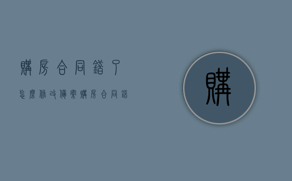 购房合同错了怎么修改备案（购房合同错了怎么修改备案名字），购房合同错误修改及备案名字更正指南，购房合同错误修改与备案名字更正全攻略，从修改到备案的详细指南，购房合同错误修改及备案名字更正全攻略，从修改到备案的详细指南，购房合同错误修改及备案名字更正全攻略，从修改到备案的详细指南，购房合同错误修改及备案名字更正全攻略，从修改到备案的详细指南（含合同修改与备案流程），购房合同错误修改及备案名字更正全攻略，详细流程与操作指南（含合同修改与备案流程）