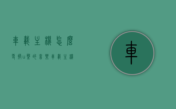 车载主机怎么更换u盘的音乐（车载主机改家用音响教程），如何更换车载主机U盘音乐并改装家用音响教程，车载主机更换U盘音乐及改装家用音响全攻略，一步到位教程，车载主机更换U盘音乐及改装家用音响全攻略，一步到位的教程，车载主机更换U盘音乐及家用音响改装全攻略，一步到位的教程，车载主机更换U盘音乐及家用音响改装全攻略，一步到位的教程，车载主机更换U盘音乐及家用音响改装全攻略，一步到位教程，车载主机更换U盘音乐及家用音响改装全攻略，一步到位教程，车载主机更换U盘音乐及家用音响改装全攻略，一步到位的详细教程