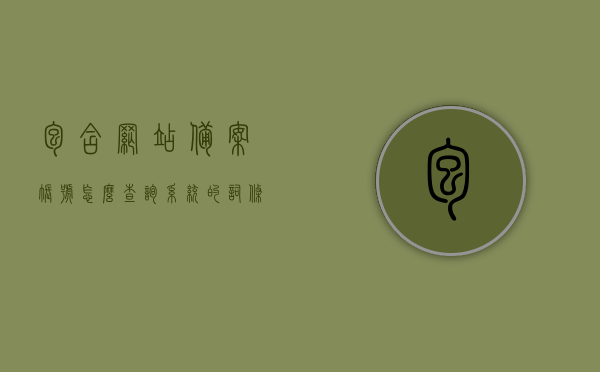 包含网站备案账号怎么查询系统的词条，如何查询网站备案账号系统？全面指南