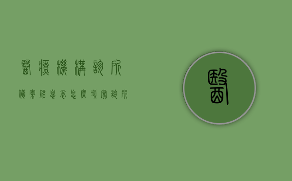 医疗机构诊所备案信息表怎么填写（诊所备案信息系统说明），医疗机构诊所备案信息表填写指南及系统说明，医疗机构诊所备案信息表填写指南及系统说明，实用教程助你轻松备案！