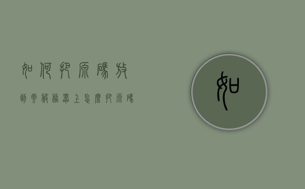 如何把源码放到云服务器上（怎么把源码搭建到服务器上），源码部署到云服务器指南，源码如何搭建到服务器上？，源码部署到云服务器指南，源码如何上传到服务器并成功搭建？，源码部署到云服务器指南，源码上传与搭建服务器流程解析，源码部署到云服务器指南，源码上传与搭建服务器流程解析，源码部署到云服务器指南，源码上传与搭建服务器流程全解析，源码部署到云服务器全流程指南，上传、搭建与解析