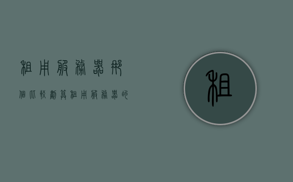 租用服务器那个比较划算（租用服务器的优缺点），租用服务器哪个更划算？优缺点全面解析，租用服务器哪个更划算？全面解析优缺点助你做出明智选择，全面解析，租用服务器的优缺点比较，如何选择最划算的服务器租赁方案？，全面解析，如何选择最划算的服务器租赁方案，优缺点比较助你做出明智决策，全面解析，如何选择最划算的服务器租赁方案——优缺点比较与决策指南