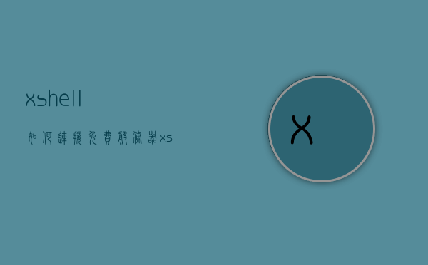 xshell如何连接免费服务器（xshell如何连接服务器图形桌面），Xshell连接免费服务器图形桌面指南，Xshell连接免费服务器图形桌面操作指南，Xshell连接免费服务器图形桌面操作指南，从入门到精通的步骤教程，Xshell连接免费服务器图形桌面操作指南，从入门到精通的步骤教程