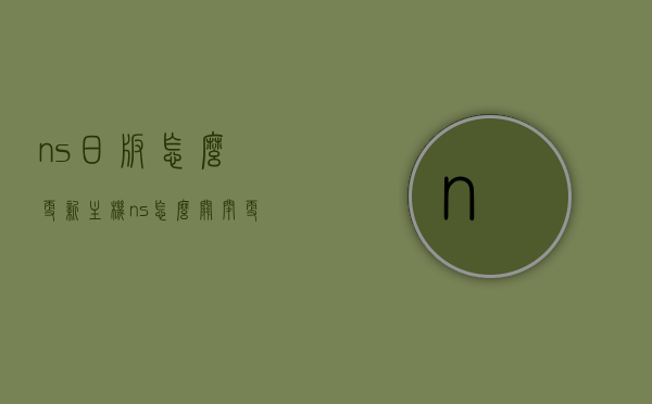 ns日版怎么更新主机（ns怎么关闭更新提示），NS日版主机更新方法及更新提示的关闭指南，NS日版主机更新方法与更新提示关闭指南，NS日版主机更新及更新提示关闭指南，详细步骤教你操作NS日版更新与关闭提示功能，NS日版主机更新及关闭更新提示的详细指南，操作方法与步骤解析，NS日版主机更新及关闭更新提示操作指南，详细步骤解析