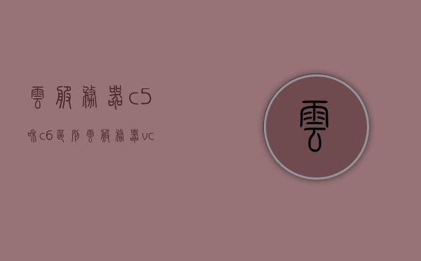 云服务器c5和c6区别（云服务器vcpu），云服务器C5与C6的对比，解析vCPU差异，云服务器C5与C6的vCPU差异对比及解析