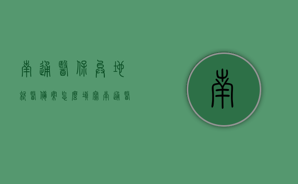 南通医保异地就医备案怎么填写（南通医保备案能在手机上自己操作吗），南通医保异地就医备案指南，如何填写及手机操作详解，南通医保异地就医备案指南，填写与手机操作详解，南通医保异地就医备案操作详解，手机填写指南与备案流程解析，南通医保异地就医备案手机操作指南，填写流程与备案解析，南通医保异地就医备案手机操作详解及填写指南，南通医保异地就医备案手机操作详解及填写指南全攻略，南通医保异地就医备案手机操作详解及填写指南全攻略，从备案到手机操作，一步到位指南