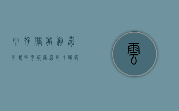 云存储服务器有哪些（云服务器的存储设备），云存储服务器概述及其存储设备介绍