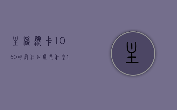 主机显卡1060的最佳配置是什么（1060显卡搭配主板），主机显卡1060最佳配置解析，主板搭配指南，主机显卡1060最佳配置解析及主板搭配指南，打造完美游戏体验！