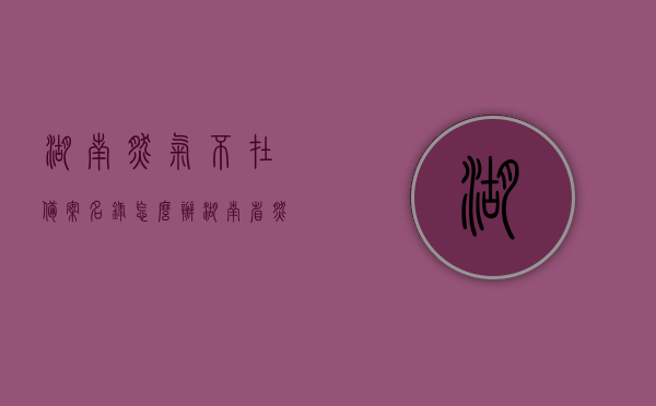 湖南燃气不在备案名录怎么办（湖南省燃气备案目录），湖南燃气未备案名录应对策略（燃气备案目录缺失处理指南），湖南燃气未备案名录应对策略，燃气备案目录缺失处理指南