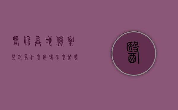 医保异地备案登记有什么用吗怎么办（医保中心异地备案），医保异地备案登记详解，作用与办理流程，医保异地备案登记详解，作用、办理流程全攻略