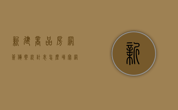 新建商品房网签备案统计表怎么填写（网签备案数据），新建商品房网签备案统计表填写指南（网签备案数据详解），新建商品房网签备案统计表填写指南，网签备案数据详解与统计表填写方法，新建商品房网签备案统计表填写指南，网签备案数据详解与填写方法，新建商品房网签备案统计表填写指南，数据详解与填写方法，新建商品房网签备案统计表填写指南，数据详解与填写方法（网签备案数据版），新建商品房网签备案统计表填写指南，数据详解与填写方法（网签备案数据版详解）