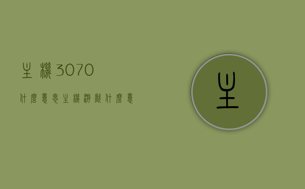 主机3070什么意思（主机游戏什么意思），关于主机游戏与主机3070的解析与探讨，关于主机游戏与主机3070的解析与探讨，深入了解主机游戏与主机3070的含义及特点，主机游戏与主机3070深度解析，含义、特点及其探讨