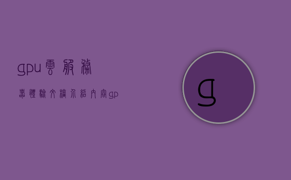 gpu云服务器体验文档介绍内容（gpu云服务器性能），GPU云服务器性能体验详解，GPU云服务器性能体验详解，性能、优势与体验文档介绍，GPU云服务器性能详解，从体验文档到优势解析的全方位指南