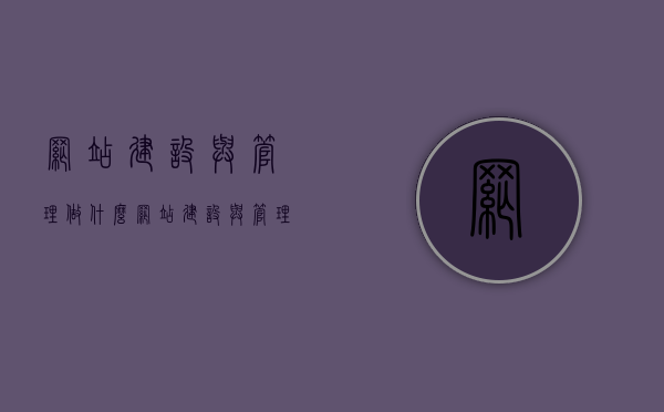 网站建设与管理做什么（网站建设与管理就业前景），网站建设与管理，职业内容与就业前景展望，网站建设与管理，职业内容概览与就业前景展望，网站建设与管理，职业内容概览与就业前景展望分析返回搜狐查看更多信息。