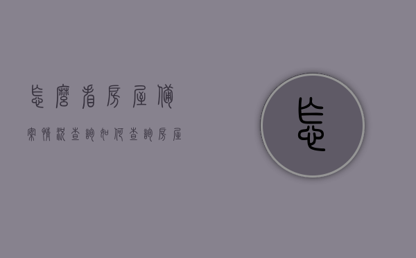 怎么看房屋备案情况查询（如何查询房屋备案表），房屋备案情况及查询方法详解，如何查询房屋备案表？，房屋备案情况查询详解，查询方法与步骤指南