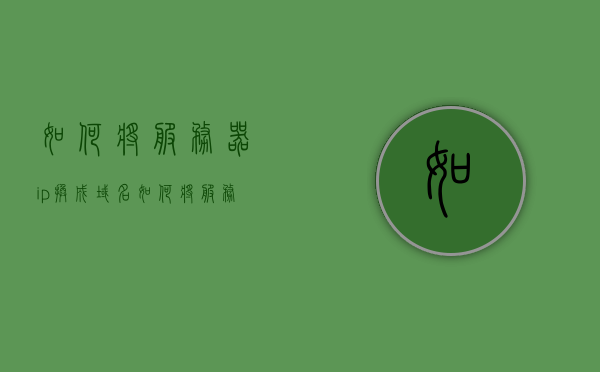 如何将服务器ip换成域名（如何将服务器ip换成域名），如何将服务器IP转换为域名解析攻略，服务器IP转域名解析攻略，如何将服务器IP转换为域名？，服务器IP转域名解析攻略，从入门到精通的指南，服务器IP转域名解析攻略，从入门到精通的指南转换过程解析及实践攻略