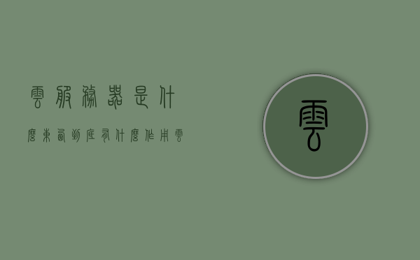 云服务器是什么东西到底有什么作用（云服务器是干啥的），云服务器，定义、功能及应用解析，云服务器解析，定义、功能及应用探讨，云服务器解析，定义、功能及应用详解，助你了解云服务器的作用与价值，云服务器详解，定义、功能及应用，助你全面了解云服务器的作用与价值，云服务器详解，定义、功能及应用，全面解析云服务器的作用与价值，全面解析，云服务器的定义、功能及应用，深入理解云服务器的作用与价值，全面解析云服务器，定义、功能及应用，深入理解其价值与作用
