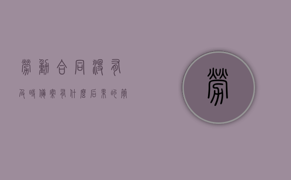 劳动合同没有及时备案有什么后果的简单介绍，未及时备案的劳动合同后果简述