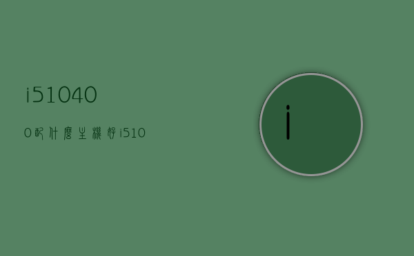 i510400配什么主机好（i510400怎样搭配性能最好），i5 10400处理器最佳搭配主机方案推荐，i5 10400处理器最佳搭配主机方案推荐，打造高性能主机的不二之选！，i5 10400处理器最佳搭配方案推荐，打造高性能主机的不二之选！，i5 10400处理器最佳搭配方案推荐，打造高性能主机的不二之选，i5 10400处理器最佳搭配方案解析，打造高性能主机的不二之选！，i5 10400处理器最佳搭配方案解析，打造高性能主机的不二选择！