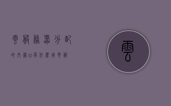 云服务器分配的内网ip有什么用（云服务器分配的内网ip有什么用吗），云服务器分配的内网IP的作用与功能解析，云服务器分配的内网IP作用与功能深度解析，内网IP的用途及应用场景探讨，云服务器分配的内网IP作用深度解析与应用场景探讨，云服务器分配的内网IP作用与应用场景深度解析，功能与用途探讨