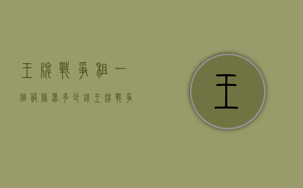 王牌战争租一个服务器多少钱（王牌战争什么服务器是可以抄家的），王牌战争，服务器租赁费用及抄家服务器介绍，王牌战争，服务器租赁费用及抄家服务器详解，王牌战争，服务器租赁费用及抄家服务器详解，租赁价格大揭秘！，王牌战争服务器租赁费用详解，抄家服务器租赁价格及大揭秘！，王牌战争，服务器租赁费用详解，抄家服务器租赁价格大揭秘！，王牌战争，服务器租赁费用及抄家服务器详解——租赁价格大揭秘！，王牌战争，服务器租赁费用及抄家服务器详解——租赁价格揭秘手册