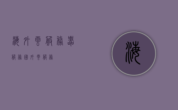 海外云服务器服务（国外云服务），海外云服务器服务概览，探究国外云服务的优势与特点，海外云服务器服务概览，探究国外云服务的优势与特色，海外云服务器服务概览，探究国外云服务的优势与独特特点，海外云服务器服务概览，探究国外云服务的优势与独特特点
