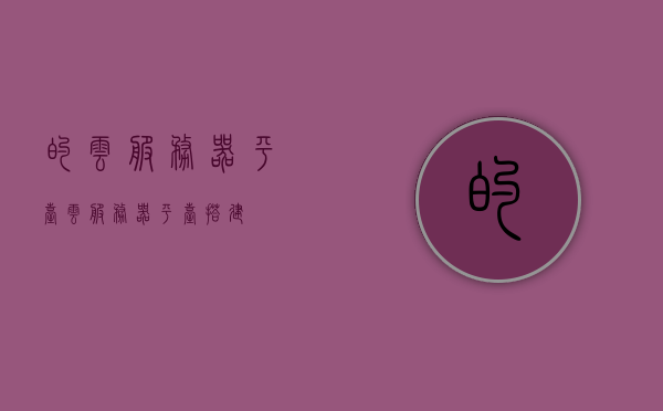 的云服务器平台（云服务器平台搭建），云服务器平台的搭建与探索