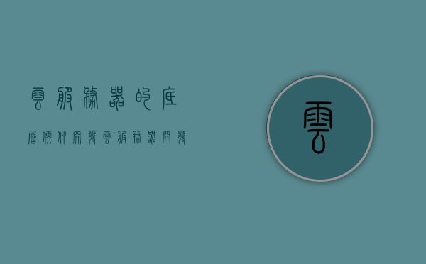 云服务器的底层软件开发（云服务器开发语言），云服务器底层软件开发详解，开发语言与技术探讨