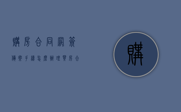购房合同网签备案手续怎么办理（买房合同网签备案），购房合同网签备案流程详解，从申请到办理全攻略，购房合同网签备案全流程详解，从申请到办理全攻略，网签备案手续怎么办理？，购房合同网签备案全流程详解，从申请到办理全攻略，网签备案手续轻松搞定！，购房合同网签备案全流程详解，从申请到办理全攻略，轻松搞定网签备案手续！，购房合同网签备案全流程详解，从申请到办理全攻略，轻松掌握网签备案手续！，购房合同网签备案全流程详解，从申请到办理全攻略，轻松掌握网签备案手续！