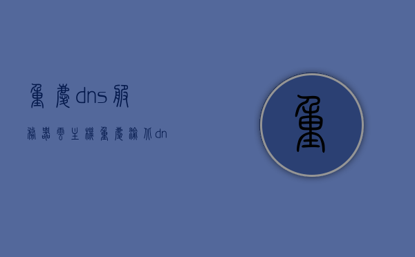 重庆dns服务器云主机（重庆渝北dns），重庆DNS服务器云主机服务（渝北DNS）解析与部署指南